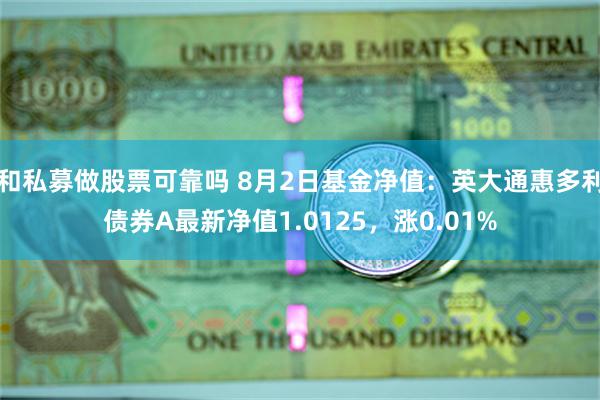 和私募做股票可靠吗 8月2日基金净值：英大通惠多利债券A最新净值1.0125，涨0.01%