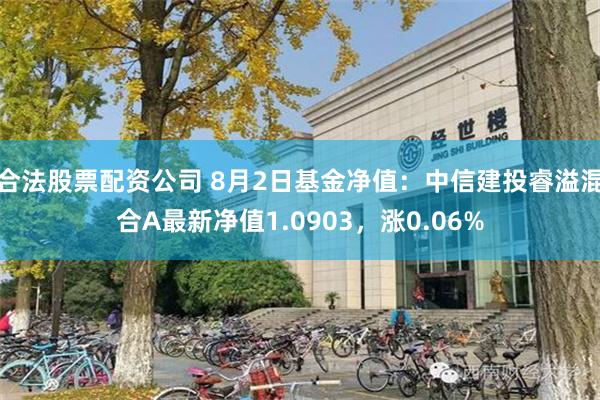 合法股票配资公司 8月2日基金净值：中信建投睿溢混合A最新净值1.0903，涨0.06%