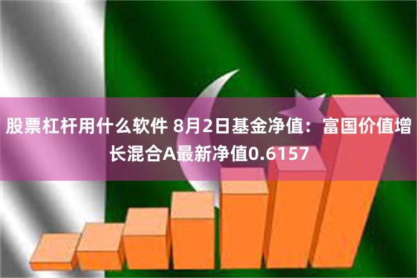 股票杠杆用什么软件 8月2日基金净值：富国价值增长混合A最新净值0.6157