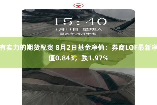 有实力的期货配资 8月2日基金净值：券商LOF最新净值0.843，跌1.97%