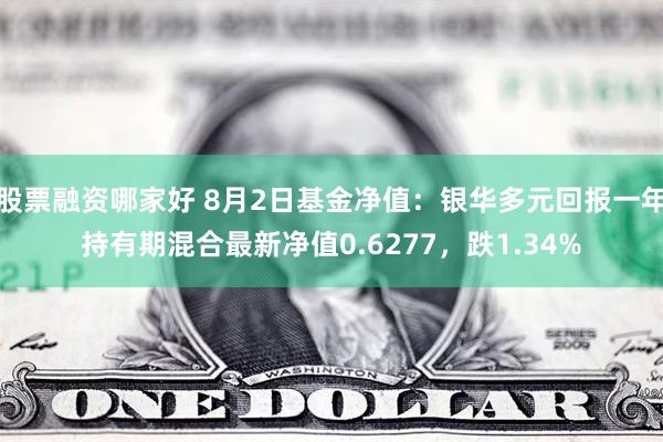 股票融资哪家好 8月2日基金净值：银华多元回报一年持有期混合最新净值0.6277，跌1.34%