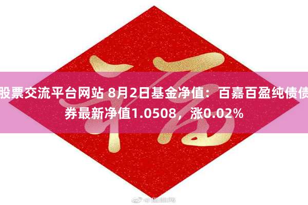 股票交流平台网站 8月2日基金净值：百嘉百盈纯债债券最新净值1.0508，涨0.02%