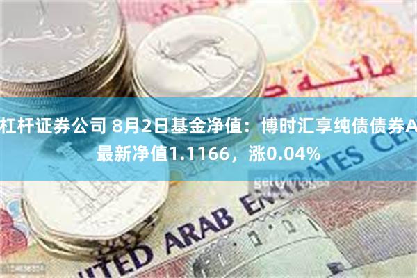 杠杆证券公司 8月2日基金净值：博时汇享纯债债券A最新净值1.1166，涨0.04%