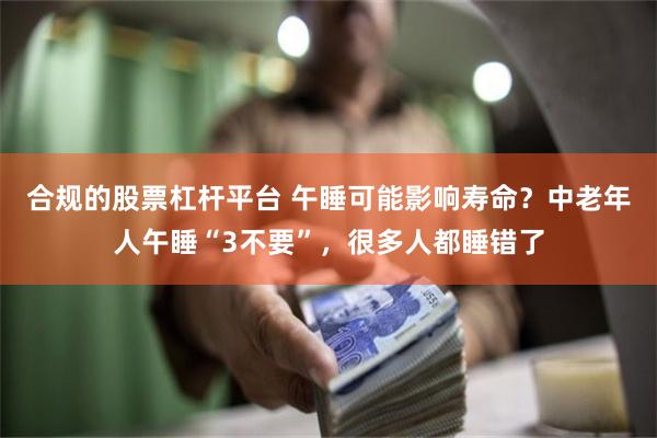 合规的股票杠杆平台 午睡可能影响寿命？中老年人午睡“3不要”，很多人都睡错了