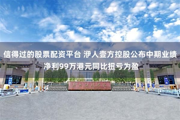 信得过的股票配资平台 洢人壹方控股公布中期业绩 净利99万港元同比扭亏为盈