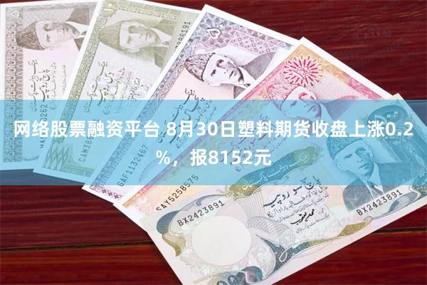 网络股票融资平台 8月30日塑料期货收盘上涨0.2%，报8152元