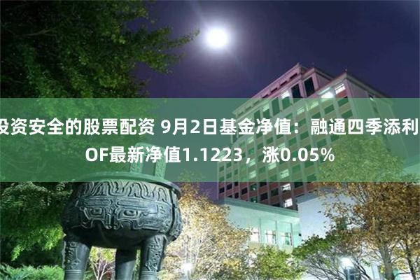 投资安全的股票配资 9月2日基金净值：融通四季添利LOF最新净值1.1223，涨0.05%