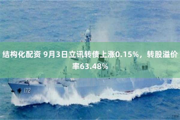 结构化配资 9月3日立讯转债上涨0.15%，转股溢价率63.48%