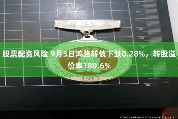 股票配资风险 9月3日鸿路转债下跌0.28%，转股溢价率180.6%