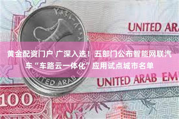 黄金配资门户 广深入选！五部门公布智能网联汽车“车路云一体化”应用试点城市名单