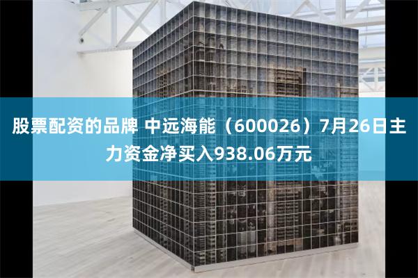 股票配资的品牌 中远海能（600026）7月26日主力资金净买入938.06万元