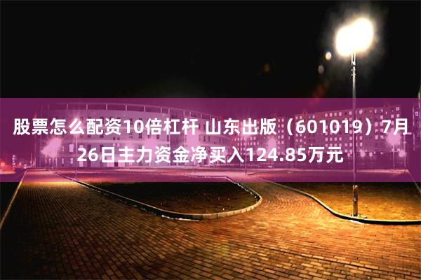 股票怎么配资10倍杠杆 山东出版（601019）7月26日主力资金净买入124.85万元