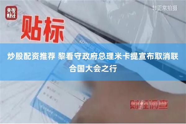 炒股配资推荐 黎看守政府总理米卡提宣布取消联合国大会之行