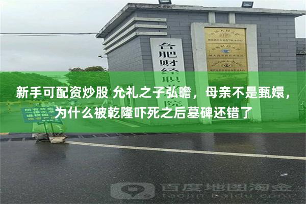 新手可配资炒股 允礼之子弘曕，母亲不是甄嬛，为什么被乾隆吓死之后墓碑还错了