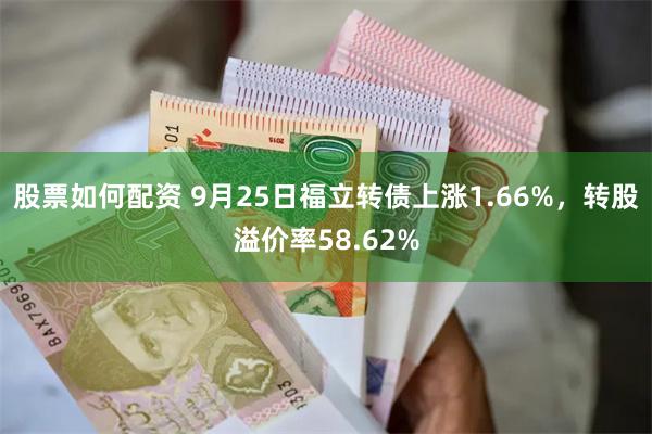 股票如何配资 9月25日福立转债上涨1.66%，转股溢价率58.62%