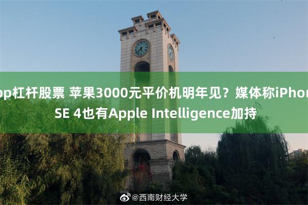 app杠杆股票 苹果3000元平价机明年见？媒体称iPhone SE 4也有Apple Intelligence加持