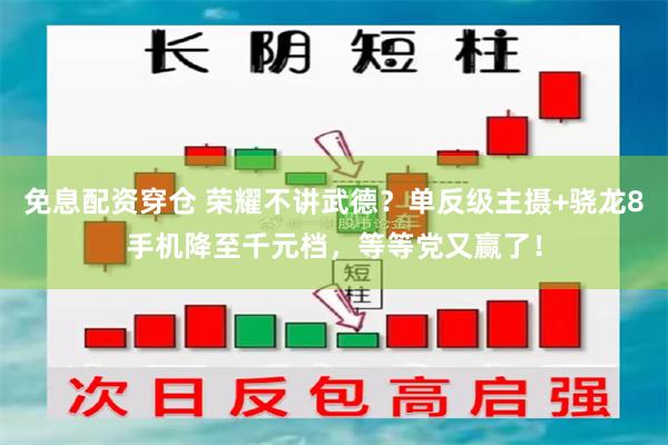 免息配资穿仓 荣耀不讲武德？单反级主摄+骁龙8手机降至千元档，等等党又赢了！