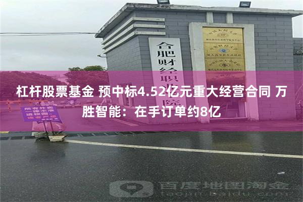 杠杆股票基金 预中标4.52亿元重大经营合同 万胜智能：在手订单约8亿