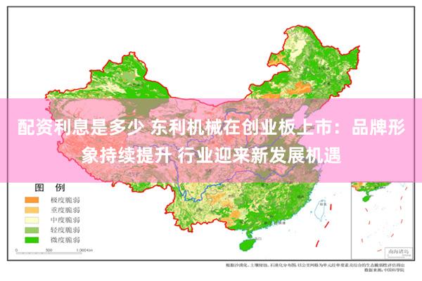 配资利息是多少 东利机械在创业板上市：品牌形象持续提升 行业迎来新发展机遇