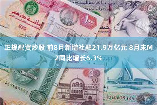 正规配资炒股 前8月新增社融21.9万亿元 8月末M2同比增长6.3%