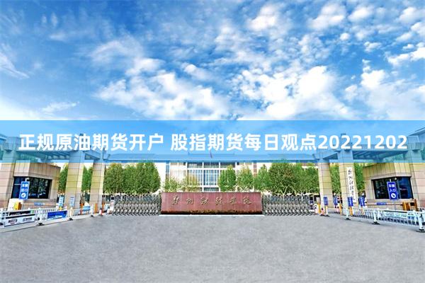 正规原油期货开户 股指期货每日观点20221202