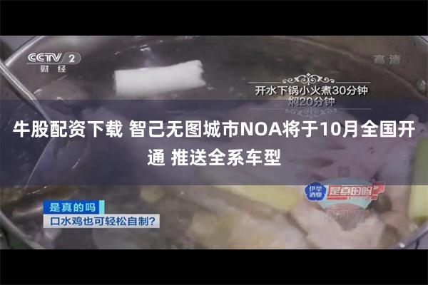 牛股配资下载 智己无图城市NOA将于10月全国开通 推送全系车型