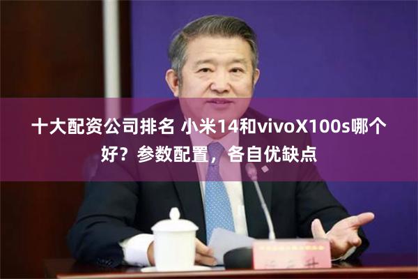 十大配资公司排名 小米14和vivoX100s哪个好？参数配置，各自优缺点