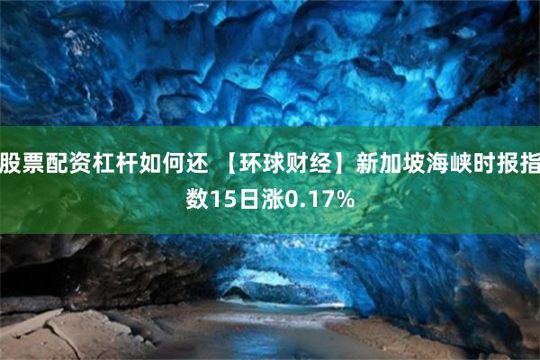 股票配资杠杆如何还 【环球财经】新加坡海峡时报指数15日涨0.17%