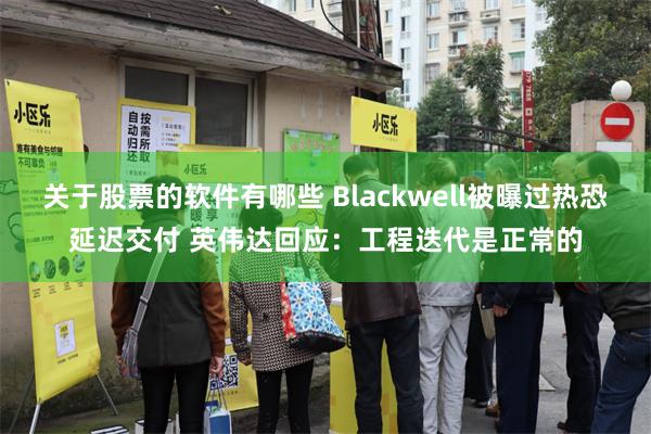 关于股票的软件有哪些 Blackwell被曝过热恐延迟交付 英伟达回应：工程迭代是正常的