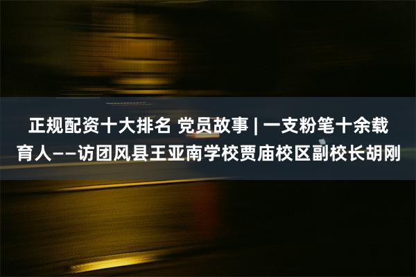 正规配资十大排名 党员故事 | 一支粉笔十余载育人——访团风县王亚南学校贾庙校区副校长胡刚