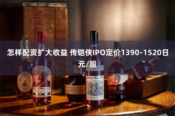 怎样配资扩大收益 传铠侠IPO定价1390-1520日元/股