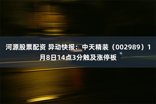 河源股票配资 异动快报：中天精装（002989）1月8日14点3分触及涨停板