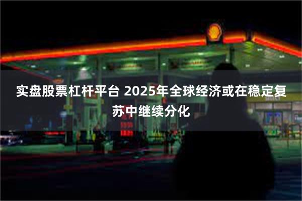 实盘股票杠杆平台 2025年全球经济或在稳定复苏中继续分化