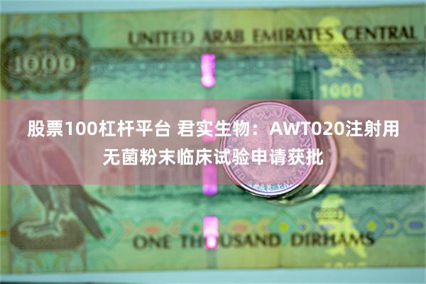 股票100杠杆平台 君实生物：AWT020注射用无菌粉末临床试验申请获批