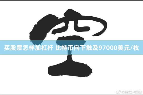 买股票怎样加杠杆 比特币向下触及97000美元/枚