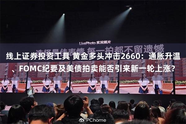 线上证券投资工具 黄金多头冲击2660：通胀升温、FOMC纪要及美债拍卖能否引来新一轮上涨？